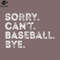 SM2212234301-Funny Sorry Cant Baseball Bye ift PNG Design.jpg
