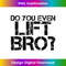 BI-20240127-3673_DO YOU EVEN LIFT BRO Art Funny Gym Fit Sports Idea  0646.jpg