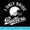 Football I Only Raise Ballers Funny Mom Dad Mothers Fathers - PNG Download Gallery - Instant Access To Downloadable Files