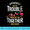 Apparently We Are Trouble When We Are Together Who Knew  0022.jpg