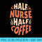 Funny Nursing Half Nurse Half Coffee Graphic - Download PNG Illustration - Limited Edition And Exclusive Designs