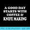 A Good Day Starts with Coffee Knife Making Knife Maker - High Resolution PNG Download - Perfect for Personalization