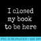 I Closed My Books to Be Here Design Book Lovers - PNG Design Resource - Bold & Eye-catching