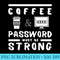 Coffee and password must be strong Funny T - Transparent PNG Resource - Perfect for Creative Projects