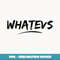 Whatever - Whatevs Teeshirt With Attitude Choose Your Color - PNG Sublimation Digital Download