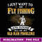 Just Want To Go Fly Fishing And Ignore Old Man Problems - Exclusive PNG Sublimation Download