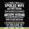 FN000219-Yes! I'm a spoiled wife but not yours I am the property of a freaking awesome husband don't flirt with me svg, png, dxf, eps file FN000219.jpg