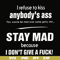 FN000255-I refuse to kiss anybody's ass stay mad because I don't give a fuck svg, png, dxf, eps file FN000255.jpg