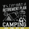 FN000798-Yes! I do have a retirement plan I plan on camping svg, png, dxf, eps file FN000798.jpg