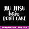 Jiu Jitsu Hair Don't Care BJJ Funny T - Unique Sublimation PNG Download