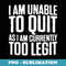 I Am Unable To Quit As I Am Currently Too Legit - PNG Transparent Sublimation Design