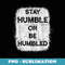 Stay Humble Or Be Humbled For People Live Positive Life - Signature Sublimation PNG File