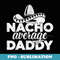 Mens Nacho Average Daddy Cinco de Mayo and Father's Day Men - Exclusive PNG Sublimation Download