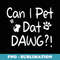 Can I Pet Dat Dawg ,Can I Pet That Dawg, Dog Lover - Signature Sublimation PNG File