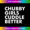 Chubby girls cuddle better - chubby t shirt - Professional Sublimation Digital Download