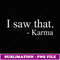 I Saw That Karma Funny Offensive Sarcastic Antisocial T - PNG Transparent Sublimation File