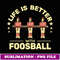 Life Is Better with Foosball Table Football Table Soccer - PNG Sublimation Digital Download