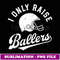 Football I Only Raise Ballers Funny Mom Dad Mothers Fathers - Signature Sublimation PNG File