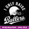 Football I Only Raise Ballers Funny Mom Dad Mothers Fathers - Premium Sublimation Digital Download
