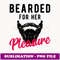 Bearded For Her Pleasure T Funny Humor Joke - Professional Sublimation Digital Download