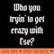 Who you tryin' to get crazy with ese - PNG Downloadable Resources - Professional Design