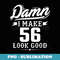 Damn I Make 56 Look Good T - Funny 56th Birthday - Artistic Sublimation Digital File