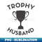 Trophy Husband is a real thing! - Artistic Sublimation Digital File