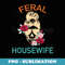 Feral Housewife Funny Apparel For - Decorative Sublimation PNG File