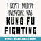 I Dont Believe Everyone Was Kung Fu Fighting Funny - Creative Sublimation PNG Download