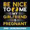 Be Nice To Me My Girlfriend Is Pregnant Dad Announcement - Special Edition Sublimation PNG File