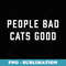 People Bad Cats Good - PNG Sublimation Digital Download