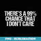 Theres 99 Chance That I Dont Care Funny Selfish - Sublimation PNG File