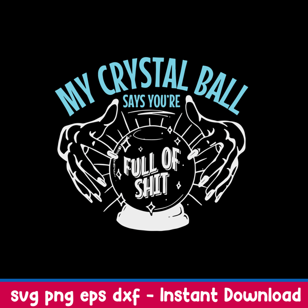 My Crystal Ball Says You’re Full Of Shit Psychic Svg, Crystal Ball Svg, Png Dxf Eps File.jpeg