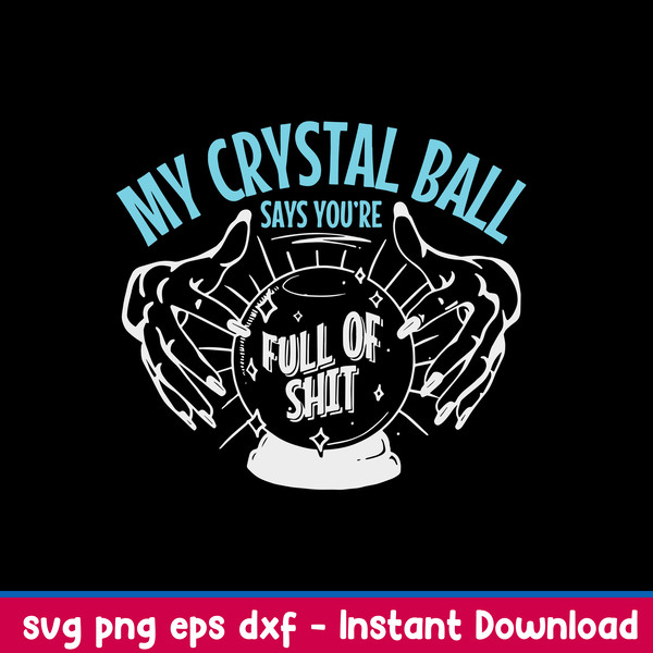 My Crystal Ball Says You’re Full Of Shit Psychic Svg, Crystal Ball Svg, Png Dxf Eps File.jpeg
