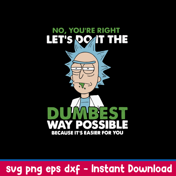 No You_re Right Let_s Do It The Dumbest Way Possible Because It_s Easier For You Svg, Rick Svg, Png Dxf Eps File.jpeg