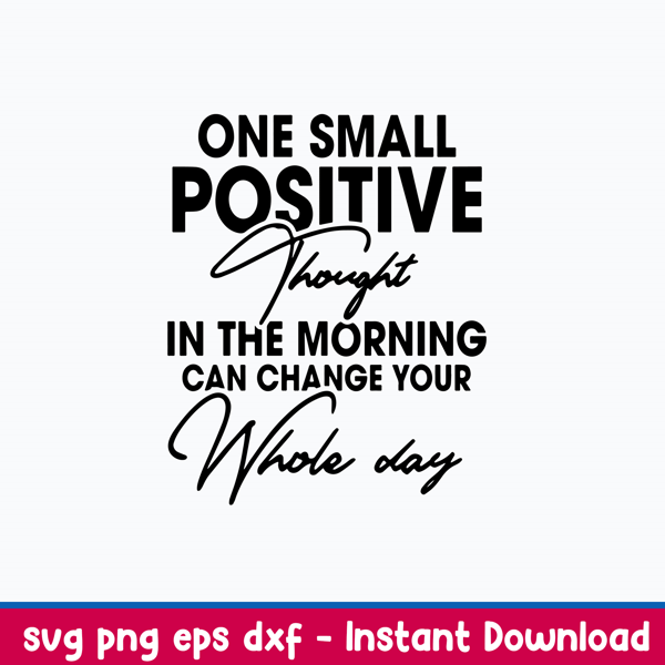 One Small Positive Thought In The Morning Can Change Your Whole Day Svg, Png Dxf Eps File.jpeg