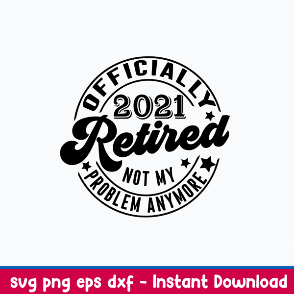 Retired Svg Retirement Svg, Officially Retired 2021 Svg, Not My Problem Svg, Png Dxf Eps File.jpeg