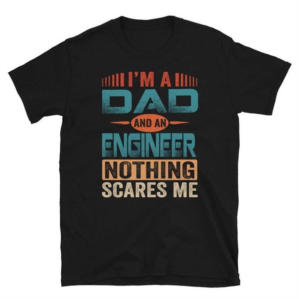 Engineer Dad Shirt, I'm A Dad And An Engineer Nothing Scares Me Shirt, Father's Day Gift, Unisex T-Shirts