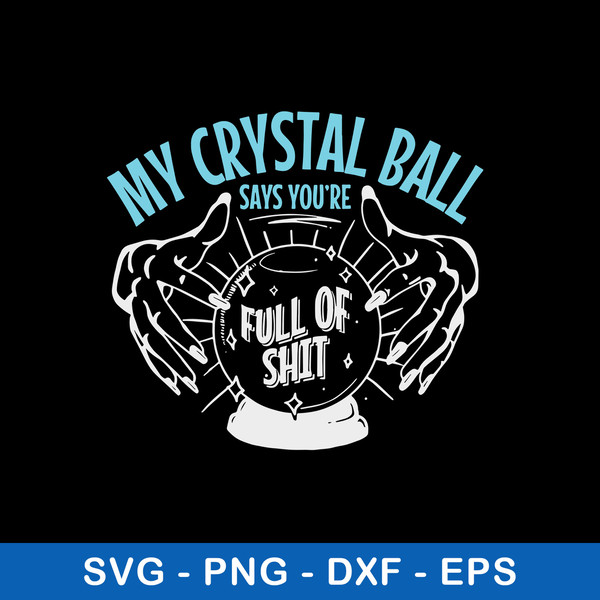 My Crystal Ball Says You’re Full Of Shit Psychic Svg, Crystal Ball Svg, Png Dxf Eps File.jpeg