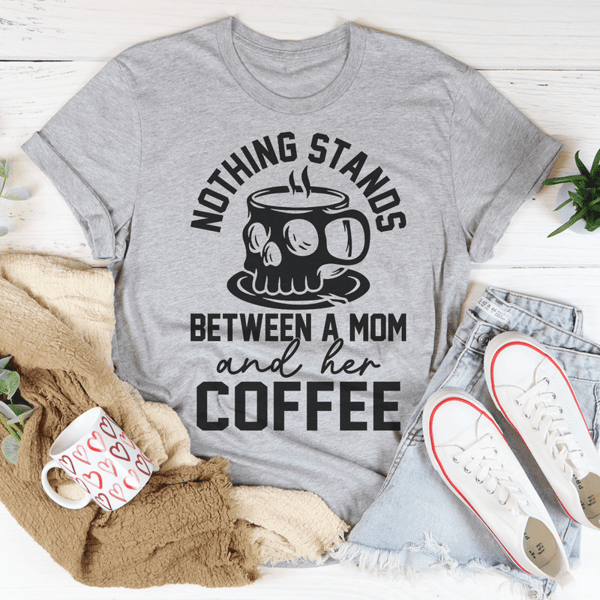 Nothing Stands Between A Mom & Her Coffee Tee