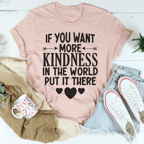 If You Want More Kindness In The World Put It There Tee