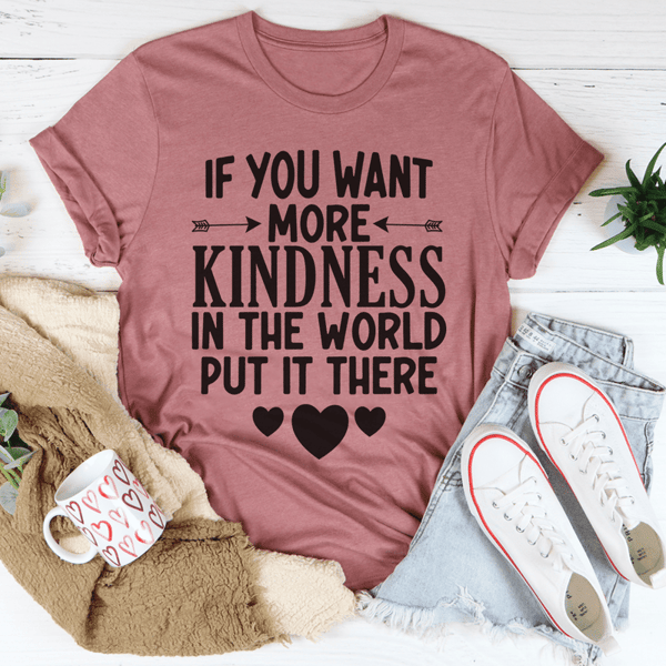 If You Want More Kindness In The World Put It There Tee