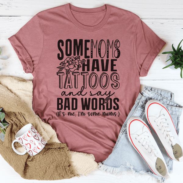 Some Moms Have Tattoos And Say Bad Words Tee