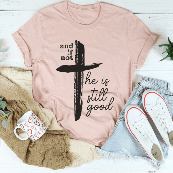 And If Not He Is Still Good Tee