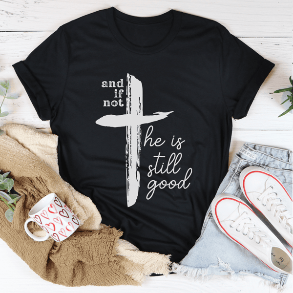 And If Not He Is Still Good Tee