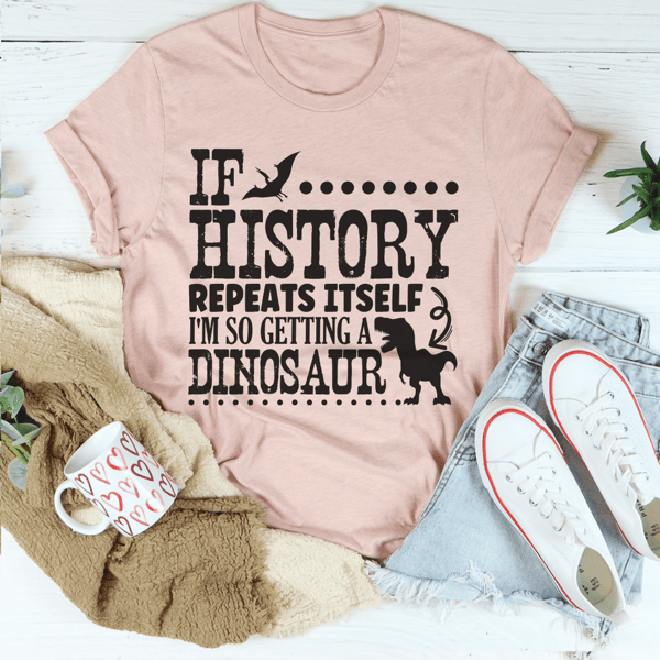 If History Repeats Itself I'm So Getting A Dinosaur Tee