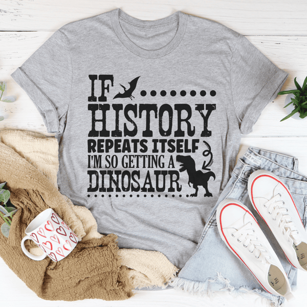 If History Repeats Itself I'm So Getting A Dinosaur Tee