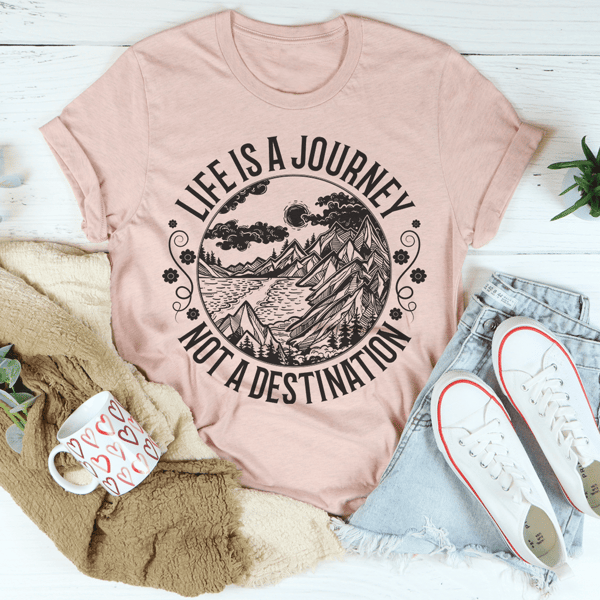 Life Is A Journey Not A Destination Tee