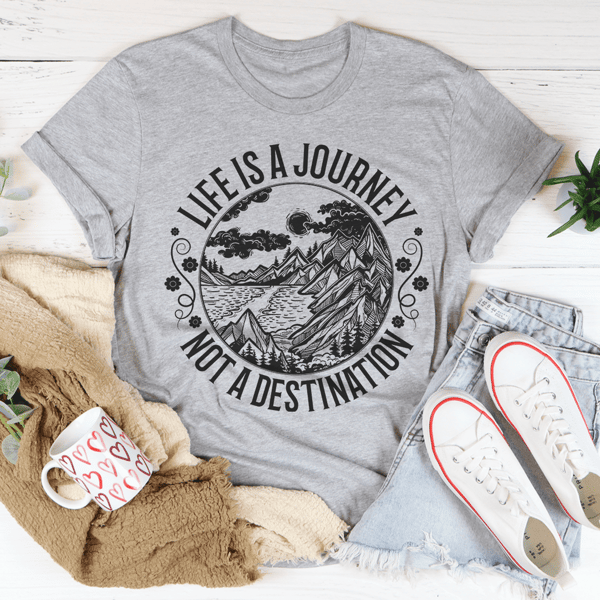 Life Is A Journey Not A Destination Tee