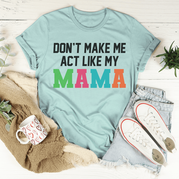Don't Make Me Act Like My Mama Tee